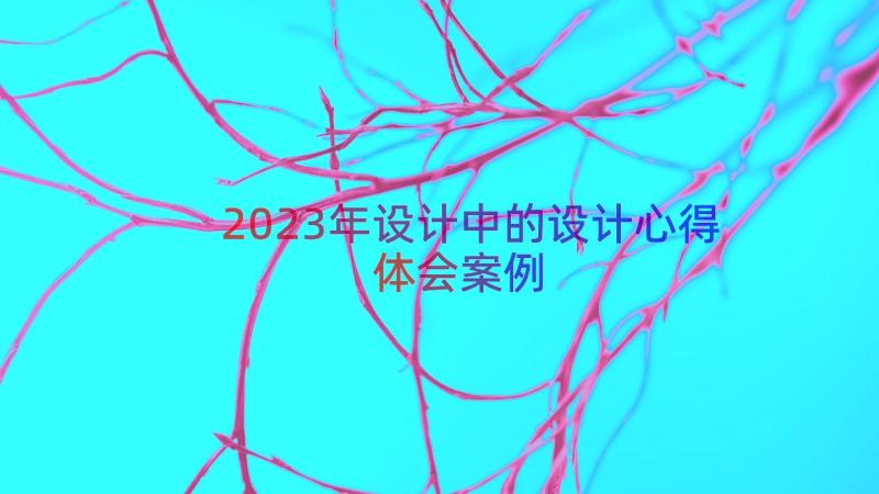 2023年设计中的设计心得体会（案例14篇）