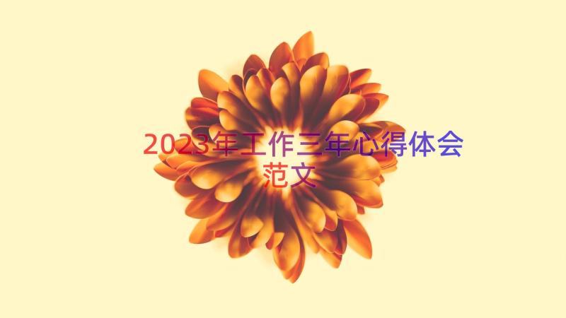 2023年工作三年心得体会范文（15篇）