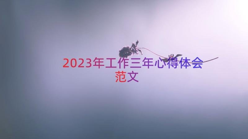 2023年工作三年心得体会范文（14篇）