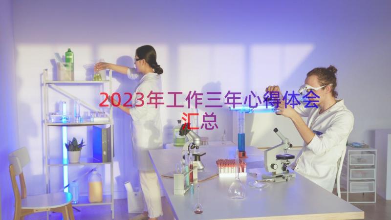 2023年工作三年心得体会（汇总13篇）