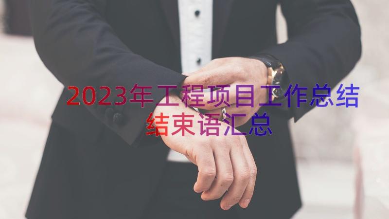 2023年工程项目工作总结结束语（汇总20篇）