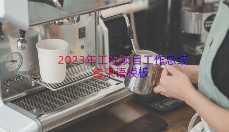 2023年工程项目工作总结结束语（模板18篇）