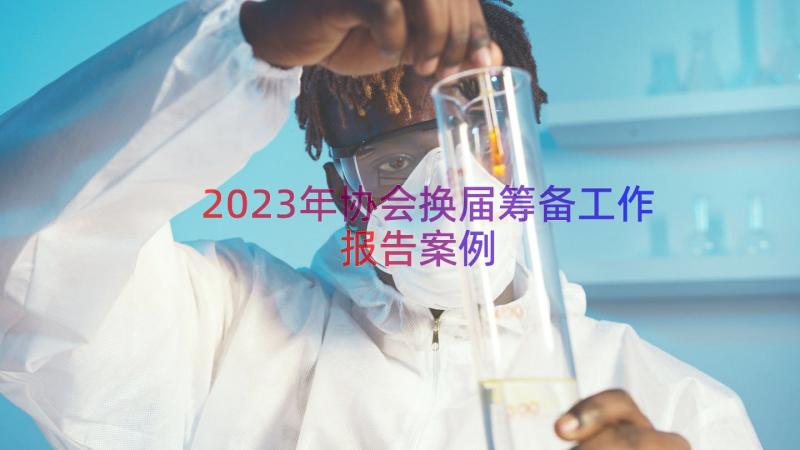 2023年协会换届筹备工作报告（案例14篇）