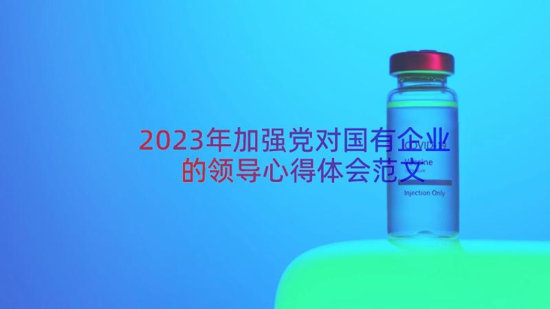 2023年加强党对国有企业的领导心得体会范文（13篇）