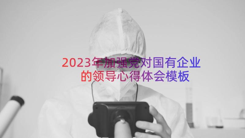 2023年加强党对国有企业的领导心得体会（模板12篇）