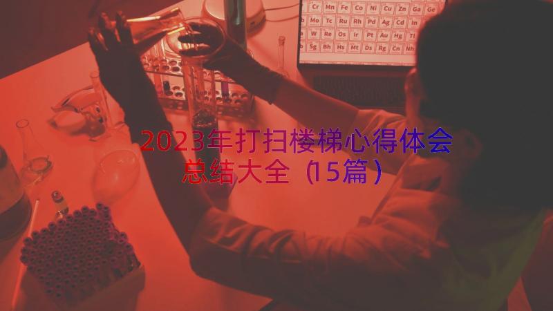 2023年打扫楼梯心得体会总结大全（15篇）