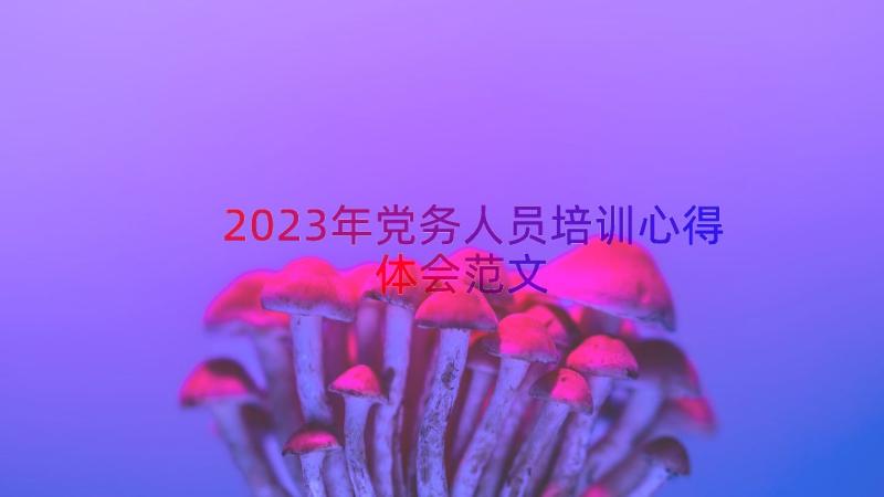 2023年党务人员培训心得体会范文（14篇）