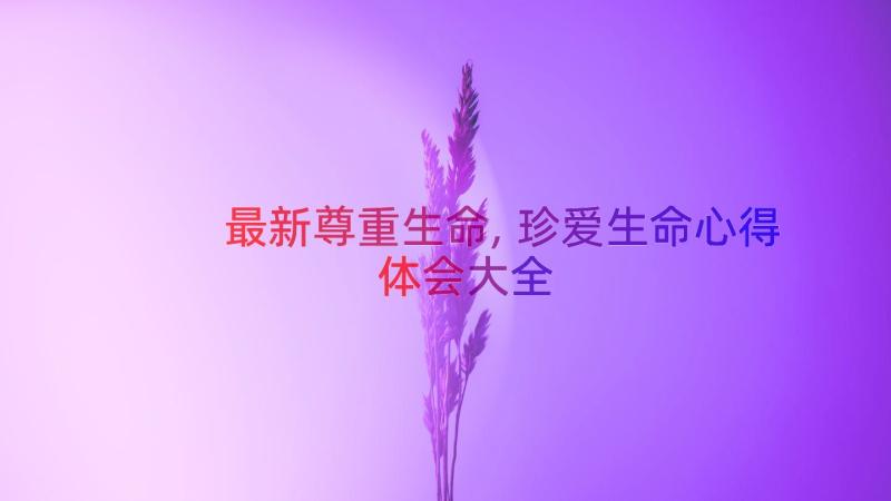 最新尊重生命,珍爱生命心得体会大全（12篇）