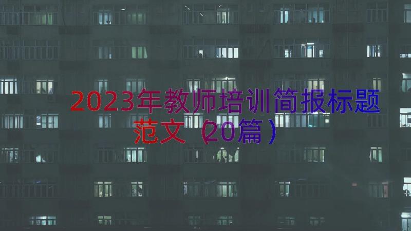 2023年教师培训简报标题范文（20篇）