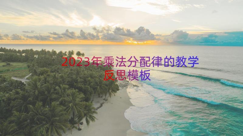 2023年乘法分配律的教学反思（模板17篇）