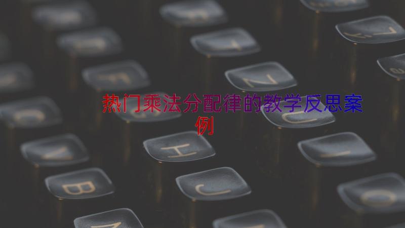 热门乘法分配律的教学反思（案例13篇）