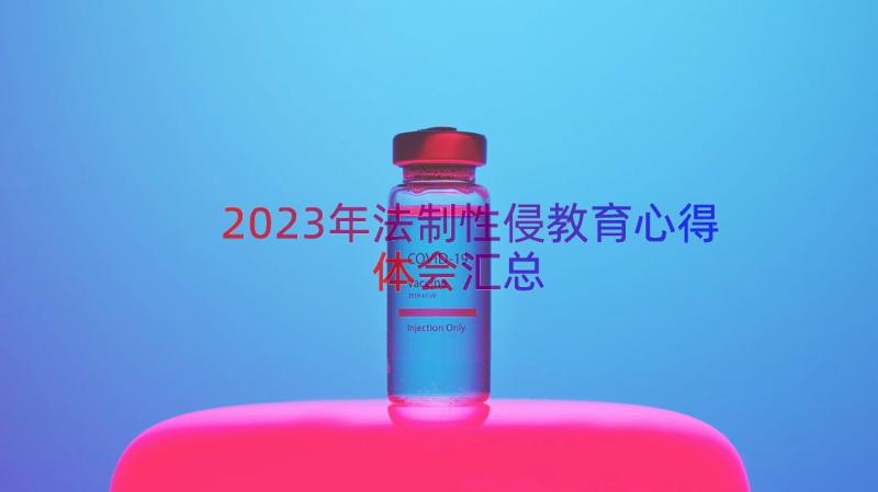 2023年法制性侵教育心得体会（汇总14篇）