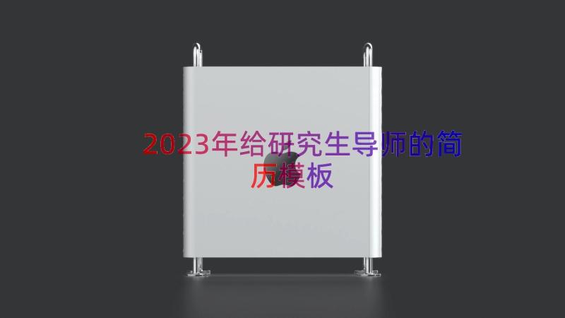 2023年给研究生导师的简历（模板20篇）