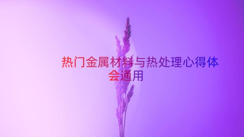 热门金属材料与热处理心得体会（通用16篇）