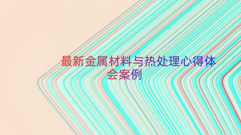 最新金属材料与热处理心得体会（案例15篇）