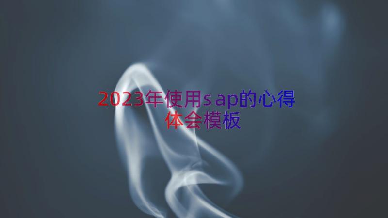 2023年使用sap的心得体会（模板15篇）