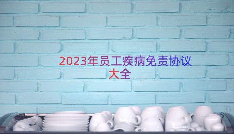 2023年员工疾病免责协议大全（16篇）