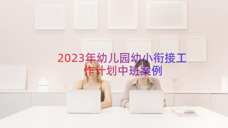 2023年幼儿园幼小衔接工作计划中班（案例15篇）