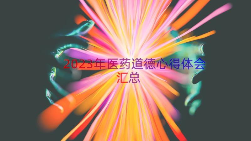 2023年医药道德心得体会（汇总17篇）