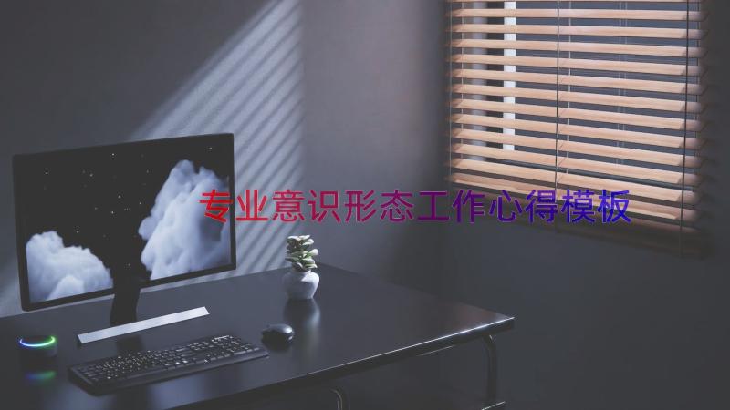 专业意识形态工作心得（模板15篇）