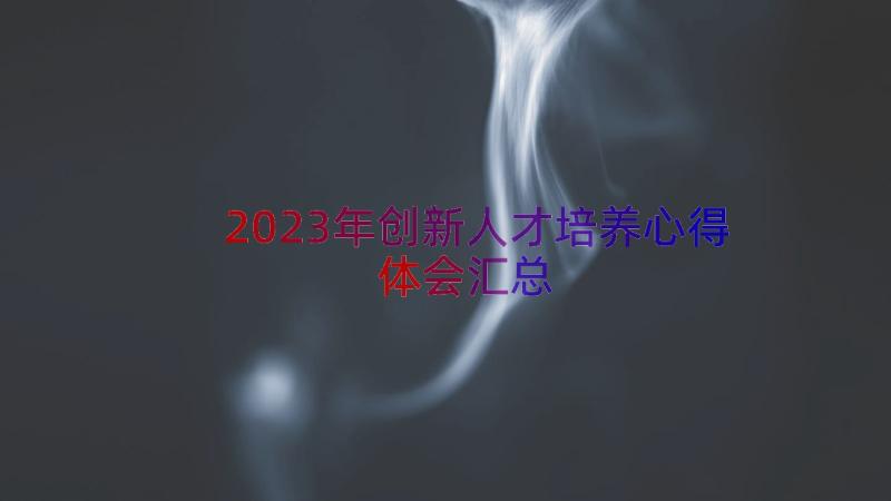 2023年创新人才培养心得体会（汇总15篇）