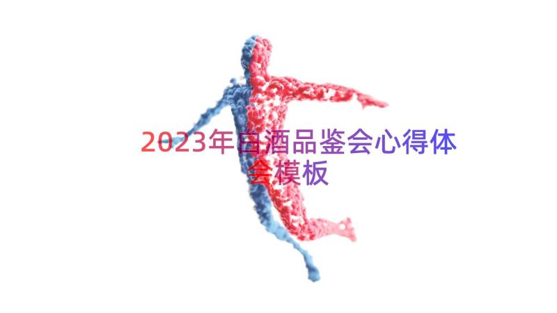 2023年白酒品鉴会心得体会（模板12篇）