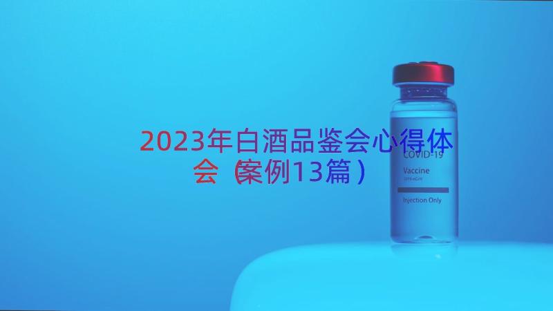 2023年白酒品鉴会心得体会（案例13篇）