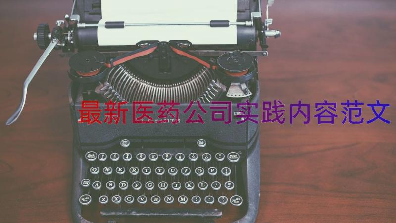 最新医药公司实践内容范文（15篇）