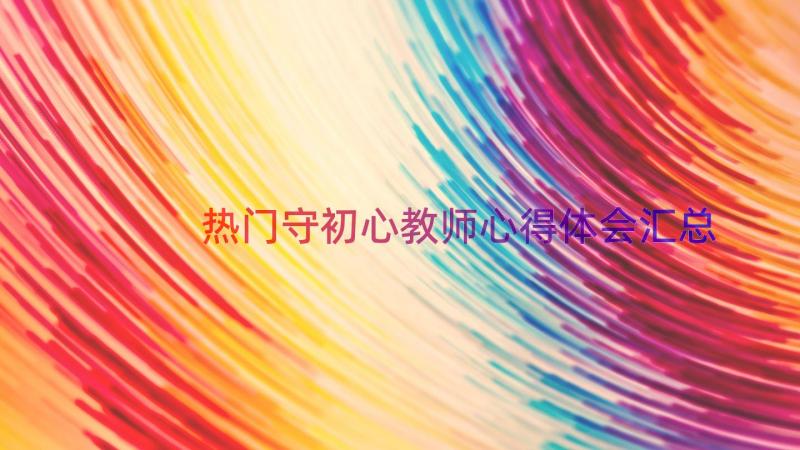 热门守初心教师心得体会（汇总13篇）