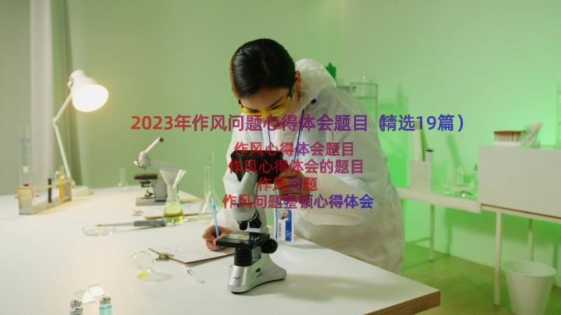 2023年作风问题心得体会题目（精选19篇）