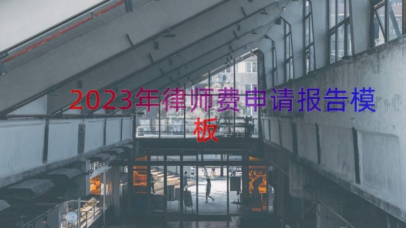 2023年律师费申请报告（模板19篇）