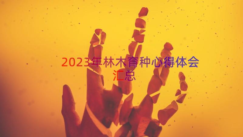 2023年林木育种心得体会（汇总18篇）