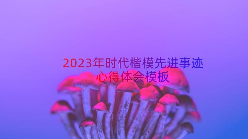 2023年时代楷模先进事迹心得体会（模板16篇）