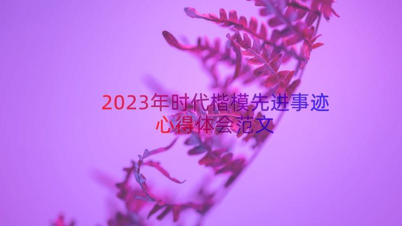 2023年时代楷模先进事迹心得体会范文（15篇）