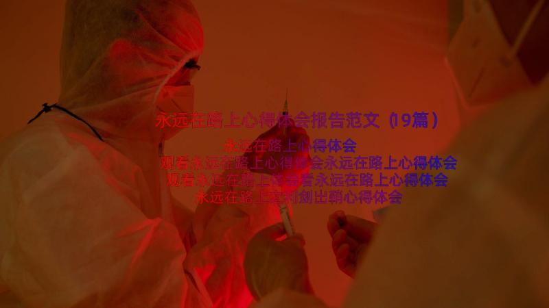 永远在路上心得体会报告范文（19篇）