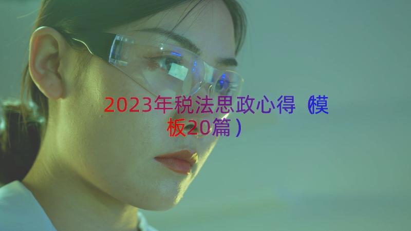 2023年税法思政心得（模板20篇）