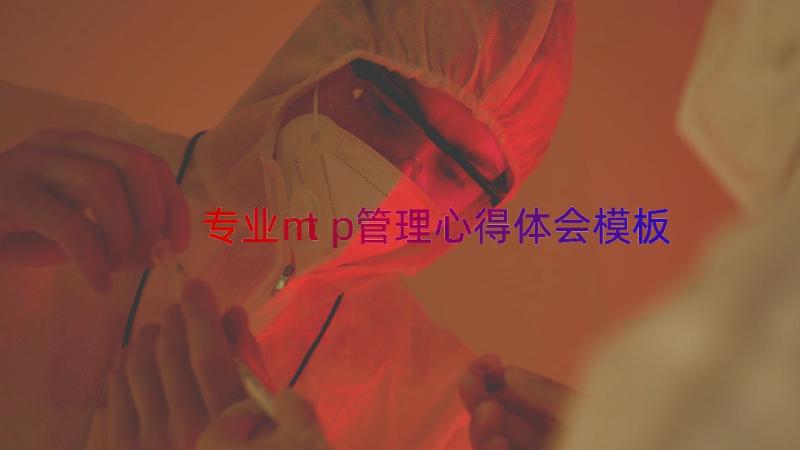 专业mtp管理心得体会（模板14篇）