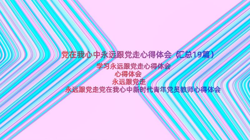 党在我心中永远跟党走心得体会（汇总19篇）