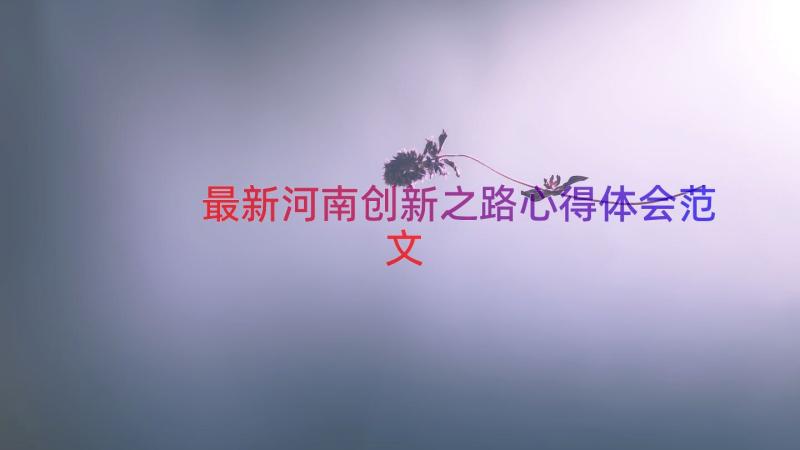 最新河南创新之路心得体会范文（19篇）