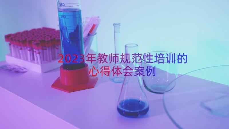 2023年教师规范性培训的心得体会（案例15篇）