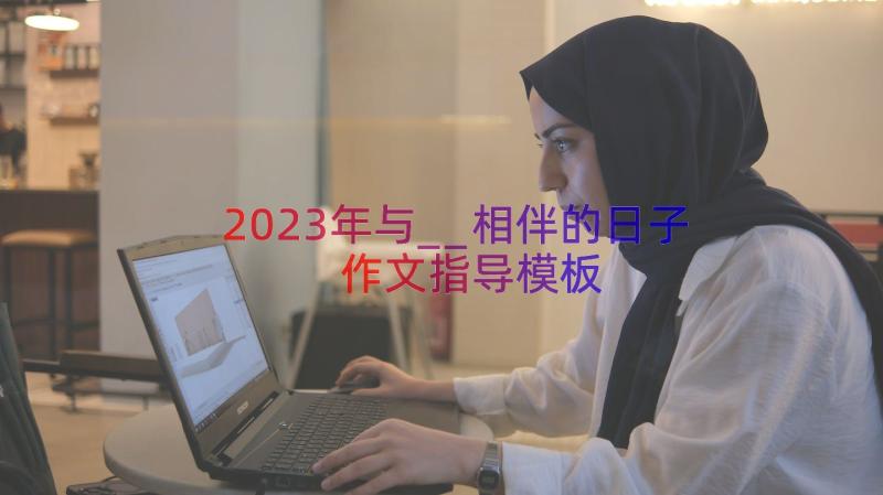 2023年与__相伴的日子作文指导（模板17篇）