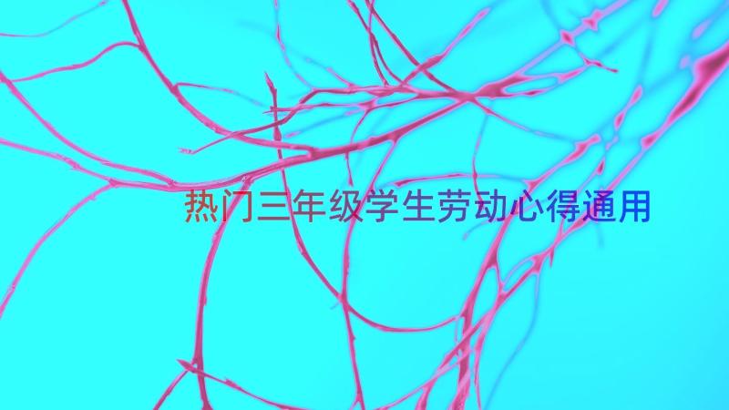 热门三年级学生劳动心得（通用15篇）