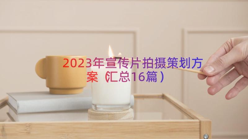 2023年宣传片拍摄策划方案（汇总16篇）