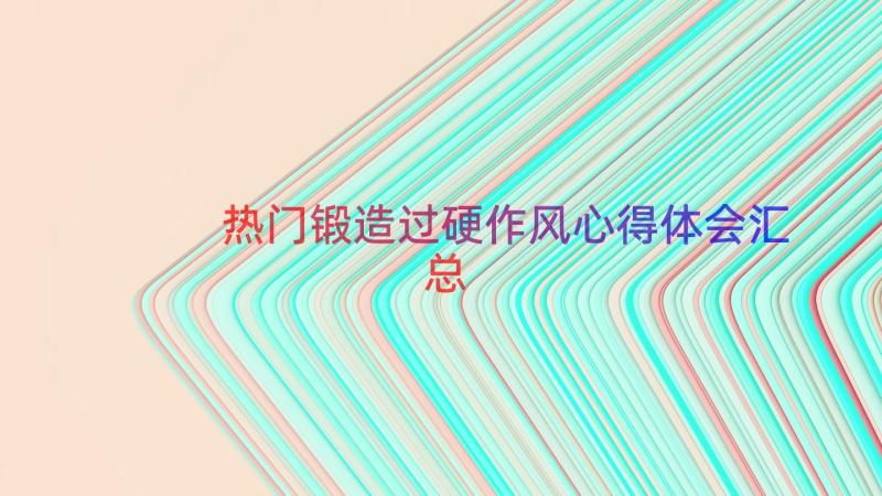 热门锻造过硬作风心得体会（汇总15篇）