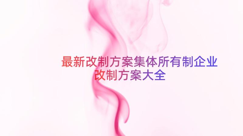 最新改制方案集体所有制企业改制方案大全（16篇）