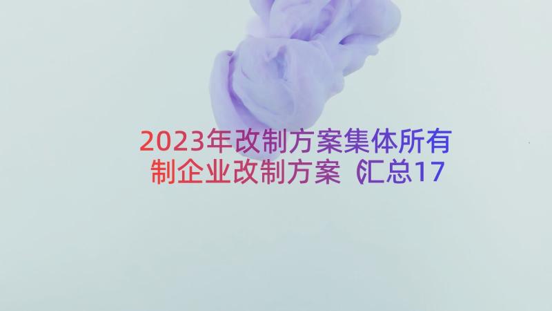 2023年改制方案集体所有制企业改制方案（汇总17篇）