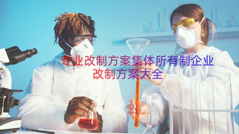 专业改制方案集体所有制企业改制方案大全（15篇）