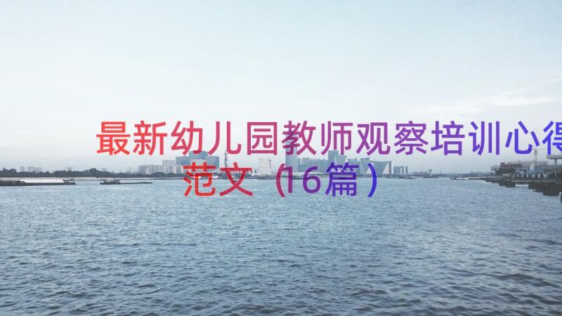 最新幼儿园教师观察培训心得范文（16篇）