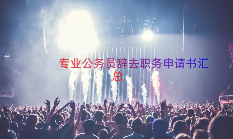 专业公务员辞去职务申请书（汇总13篇）