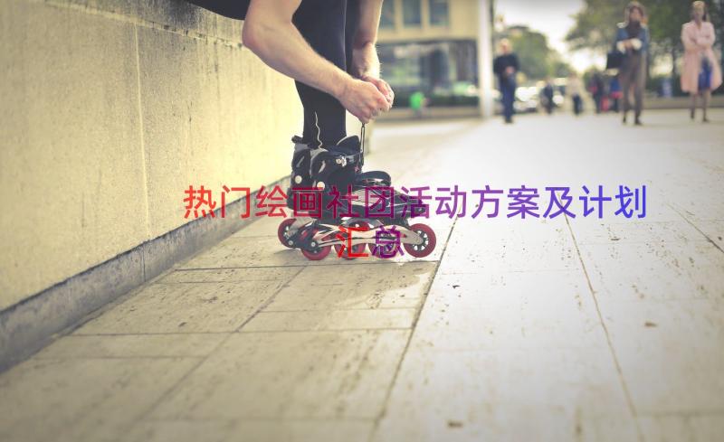 热门绘画社团活动方案及计划（汇总16篇）